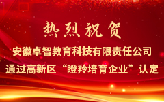 熱烈祝賀安徽卓智教育科技有限責（zé）任公司（sī）通過高新區“瞪羚（líng）培（péi）育企（qǐ）業（yè）”認定